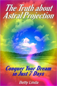 Title: The Truth about Astral Projection: Conquer Your Dream in Just 7 Days, Author: Betty Linda