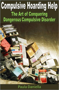 Title: Compulsive Hoarding Help: The Art of Conquering Dangerous Compulsive Disorder, Author: Paula Daniella