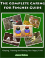 The Complete Caring for Finches Guide: Keeping, Feeding and Raising Your Happy Finch