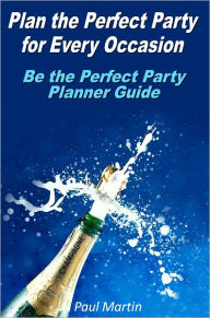 Title: Plan the Perfect Party for Every Occasion: Be the Perfect Party Planner Guide, Author: Paul Martin
