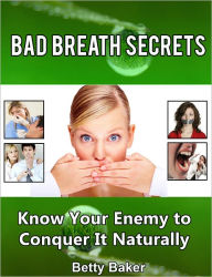 Title: Bad Breath Secrets: Know Your Enemy to Conquer It Naturally, Author: Betty Baker