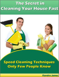 Title: The Secret in Cleaning Your House Fast: Speed Cleaning Techniques Only Few People Know, Author: Kendra James