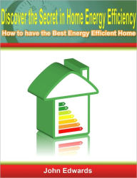 Title: Discover the Secret in Home Energy Efficiency: How to have the Best Energy Efficient Home, Author: John Edwards