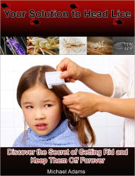 Title: Your Solution to Head Lice: Discover the Secret of Getting Rid and Keep Them Off Forever, Author: Michael Adams