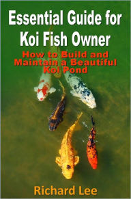 Title: Essential Guide for Koi Fish Owner: How to Build and Maintain a Beautiful Koi Pond, Author: Richard Lee
