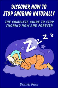 Title: Discover How to Stop Snoring Naturally: The Complete Guide to Stop Snoring Now and Forever, Author: Daniel Paul