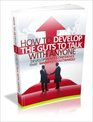 Title: How To Develop The Guts To Talk With Anyone - Develop Inner Confidence That Manifests Outwardly, Author: Joye Bridal