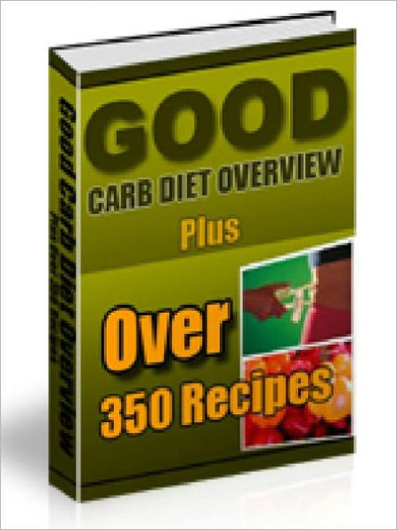 Good Carb Diet Overview - Plus Over 350 Recipes (ultimate collection)