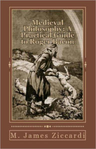 Title: Medieval Philosophy: A Practical Guide to Roger Bacon, Author: M. James Ziccardi