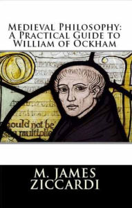 Title: Medieval Philosophy: A Practical Guide to William of Ockham, Author: M. James Ziccardi