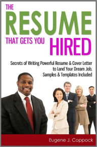 Title: The Resume That Gets You Hired: Secrets of Writing Powerful Resume & Cover Letter to Land Your Dream Job, Samples & Templates Included, Author: Eugene J. Coppock