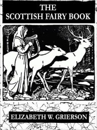 Title: The Scottish Fairy Book: Thirty Fairy Tales for Children (Illustrated), Author: Elizabeth W. Grierson