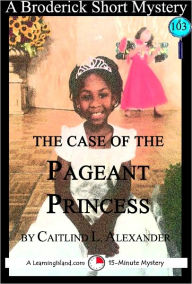 Title: The Case of the Pageant Princess: A 15-Minute Broderick Mystery, Author: Caitlind Alexander