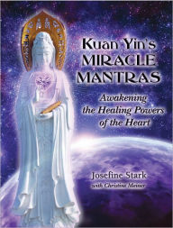 Title: Kuan Yin's Miracle Mantras: Awakening the Healing Powers of the Heart, Author: Josefine Stark