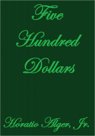 Title: FIVE HUNDRED DOLLARS, Author: Horatio Alger,Jr.