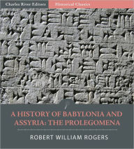Title: A History of Babylonia and Assryria: Book 1, Prolegomena (Illustrated), Author: Robert William Rogers
