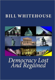 Title: Democracy Lost and Regained, Author: Bill Whitehouse