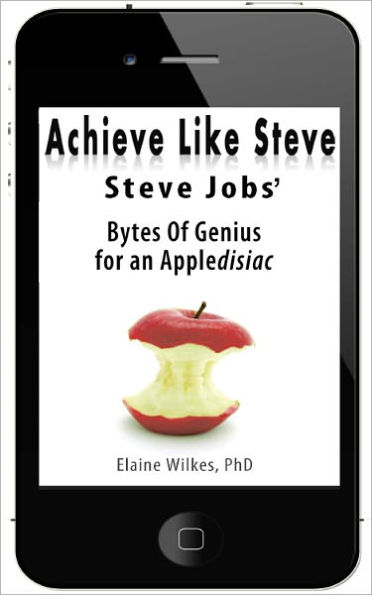Achieve like Steve. Steve Jobs' Bytes Of Genius for an Appledisiac (FREE BONUSES- See long description)