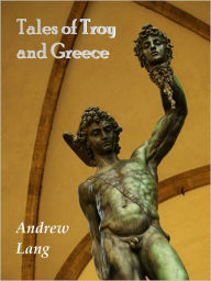 Title: Tales of Troy and Greece [Illustrated, With ATOC], Author: Andrew Lang