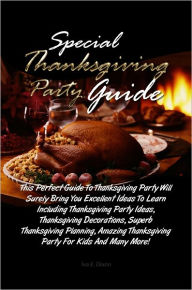 Title: Special Thanksgiving Party Guide: This Perfect Guide To Thanksgiving Party Will Surely Bring You Excellent Ideas To Learn Including Thanksgiving Party Ideas, Thanksgiving Decorations, Superb Thanksgiving Planning, Amazing Thanksgiving Party For Kids And M, Author: Dixon