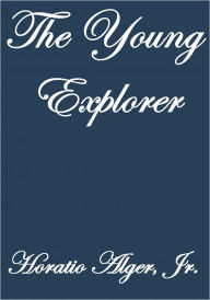 Title: THE YOUNG EXPLORER, Author: Horatio Alger