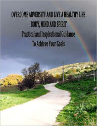 Title: Overcome Adversity and Live a Healthy Life - Body, Mind and Spirit - Practical and Inspirational Guidance, Author: Patricia Grace
