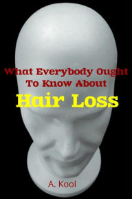 Title: What Everybody Ought To Know About Hair Loss, Author: A. Kool