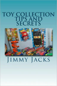 Title: Toy Collection Tips and Secrets, Author: Jimmy Jacks