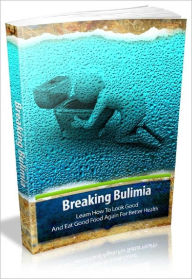 Title: Breaking Bulimia - Learn How To Look Good And Eat Good Food Again For Better Health, Author: Joye Bridal