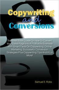 Title: Copywriting And Conversions: The Best Book Guide On How To Convert Your Sales Page Into A Profitable Business With Smart Facts On Copywriting, Online Marketing, Successful Conversion Strategies Plus Copywriting Tips And A Lot More!, Author: Robs