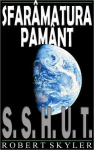 Title: Sfarâmatura Pamânt - 001 - S.S.H.U.T. (Romanian Edition), Author: Robert Skyler