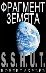 Title: Фрагмент Земята - 001 - S.S.H.U.T. (Bulgarian Edition), Author: Robert Skyler