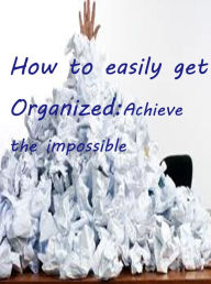 Title: How to easily Get Organized - Achieve The Impossible, Author: Pierre