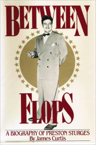 Title: Between Flops: A Biography of Preston Sturges, Author: James Curtis