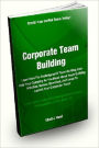 Corporate Team Building; Learn How The Techniques Of Team Building Can Help Your Company As You Read About Team Building Activities, Games, Exercises, And Ideas To Launch Your Corporate Team!