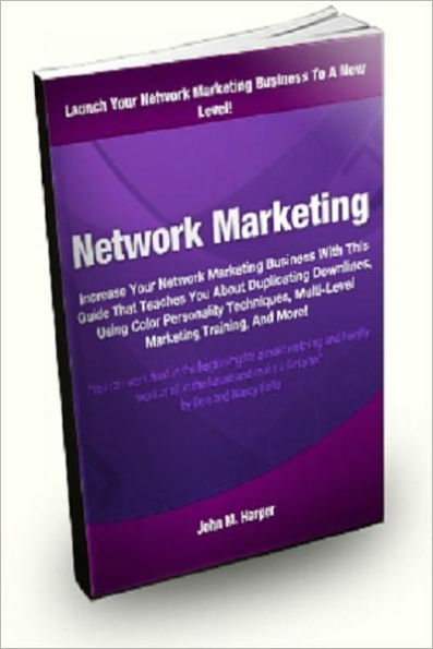 Network Marketing; Increase Your Network Marketing Business With This Guide That Teaches You About Duplicating Downlines, Using Color Personality Techniques, Multi-Level Marketing Training, And More!
