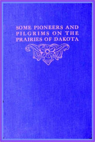 Title: SOME PIONEERS and PILGRIMS ON THE PRAIRIES OF DAKOTA OR From the Ox Team to the Aeroplane, Author: JOHN B. REESE