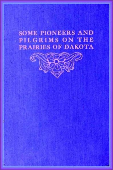 SOME PIONEERS and PILGRIMS ON THE PRAIRIES OF DAKOTA OR From the Ox Team to the Aeroplane