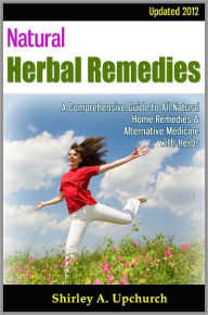 Title: Natural Herbal Remedies: Updated 2012 - A Comprehensive Guide to All Natural Home Remedies & Alternative Medicine with Herbs, Author: Shirley A. Upchurch