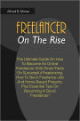 Freelancer On The Rise: The Ultimate Guide On How To Become An Online Freelancer With Smart Facts On Successful Freelancing, How To Get A Freelance Job And Home Based Projects, Plus Essential Tips On Becoming A Good Freelancer!