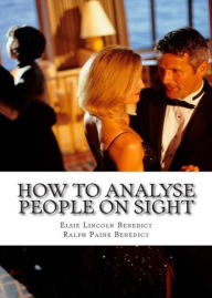 Title: How To Analyze People On Sight - Through the Science of Human Analysis: The Five Human Types! A Psychology Classic By Elsie Lincoln Benedict!, Author: Elsie Lincoln Benedict