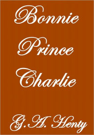 Title: Bonnie Prince Charlie, Author: G.A. Henty