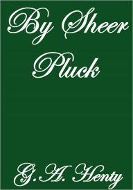 Title: BY SHEER PLUCK, Author: G.A. Henty