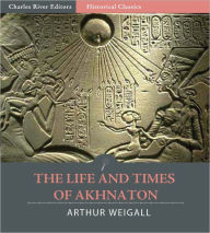 Title: The Life and Times of Akhnaton (Illustrated), Author: Arthur Weigall