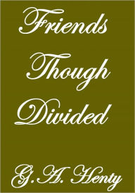 Title: FRIENDS THOUGH DIVIDED, Author: G.A. Henty