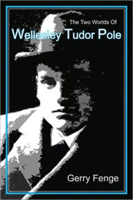 Title: The Two Worlds of Wellesley Tudor Pole, Author: Gerry Fenge
