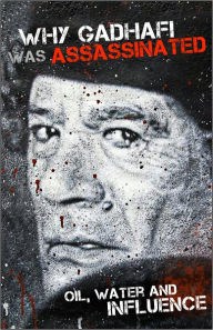 Title: Why Gadhafi was Assassinated - Oil, Water and Influence, Author: JAWAR