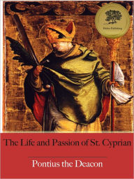 Title: The Life and Passion of St. Cyprian (Illustrated), Author: Pontius The Deacon