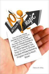 Title: 10 Affiliate Magic: This Ultimate Affiliate Marketing Guide Will Truly Lead You To Affiliate Success With Its Excellent Ideas On Affiliate Marketing Program, Profitable Pay Per Click Marketing Tips, Tricks On How To Choose The Best Affiliate Marketing Pr, Author: Wiley