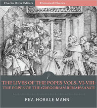 Title: The Lives of the Popes Vols. VI-VIII: The Popes of the Gregorian Renaissance , Leo IX to Honorius II (Illustrated), Author: Horace Mann